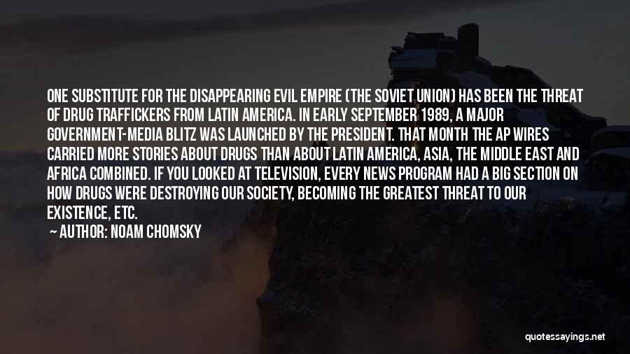 Noam Chomsky Quotes: One Substitute For The Disappearing Evil Empire (the Soviet Union) Has Been The Threat Of Drug Traffickers From Latin America.