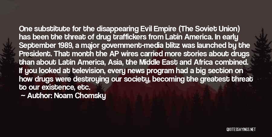 Noam Chomsky Quotes: One Substitute For The Disappearing Evil Empire (the Soviet Union) Has Been The Threat Of Drug Traffickers From Latin America.