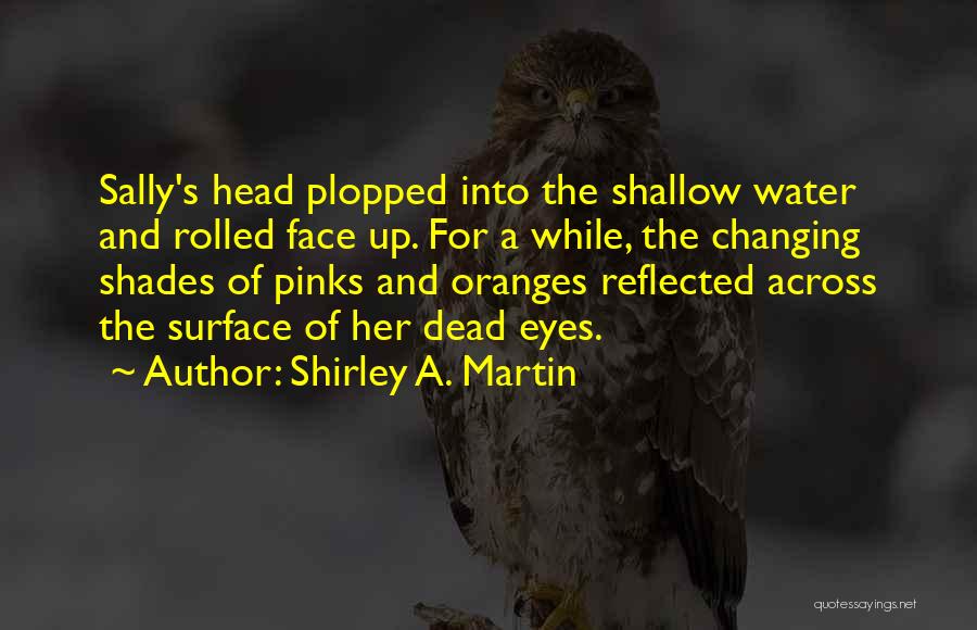 Shirley A. Martin Quotes: Sally's Head Plopped Into The Shallow Water And Rolled Face Up. For A While, The Changing Shades Of Pinks And