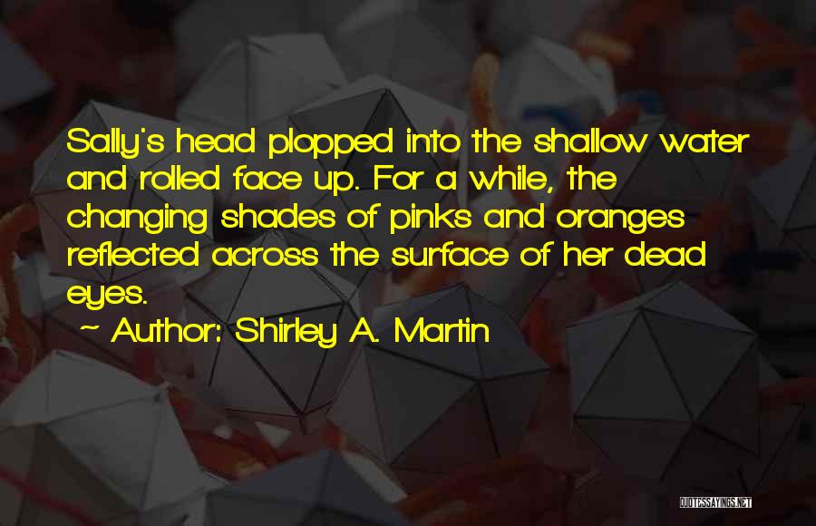 Shirley A. Martin Quotes: Sally's Head Plopped Into The Shallow Water And Rolled Face Up. For A While, The Changing Shades Of Pinks And