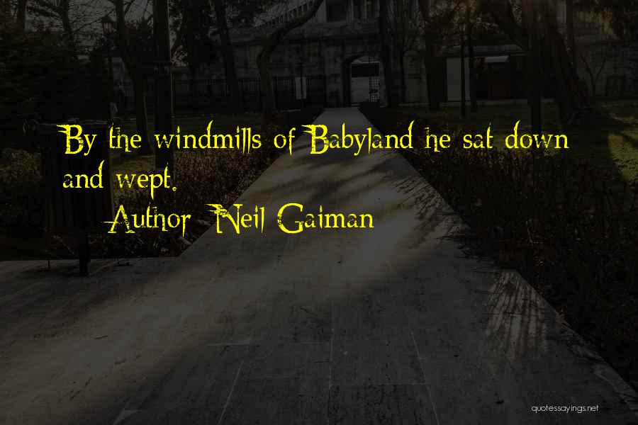 Neil Gaiman Quotes: By The Windmills Of Babyland He Sat Down And Wept.
