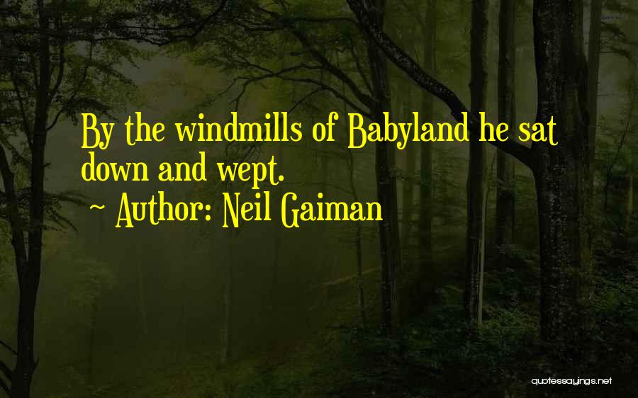 Neil Gaiman Quotes: By The Windmills Of Babyland He Sat Down And Wept.