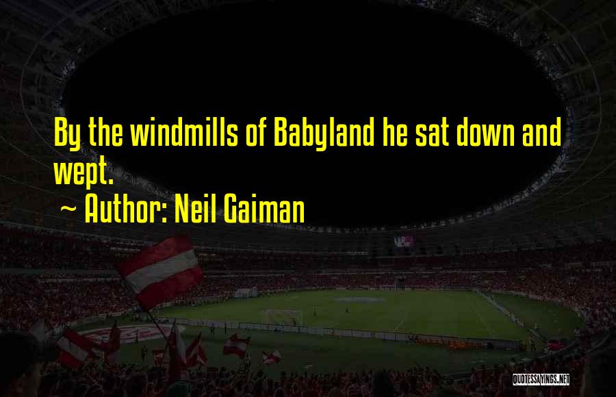 Neil Gaiman Quotes: By The Windmills Of Babyland He Sat Down And Wept.