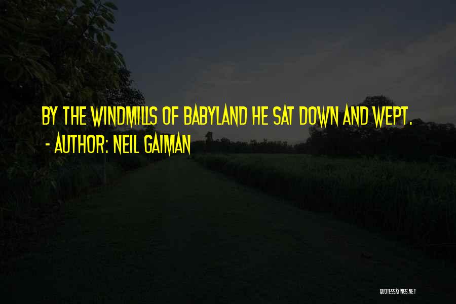 Neil Gaiman Quotes: By The Windmills Of Babyland He Sat Down And Wept.