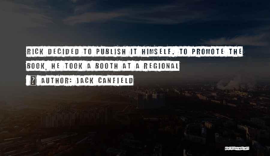 Jack Canfield Quotes: Rick Decided To Publish It Himself. To Promote The Book, He Took A Booth At A Regional