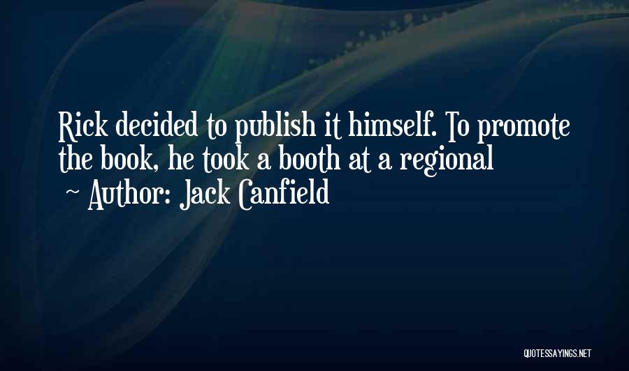 Jack Canfield Quotes: Rick Decided To Publish It Himself. To Promote The Book, He Took A Booth At A Regional