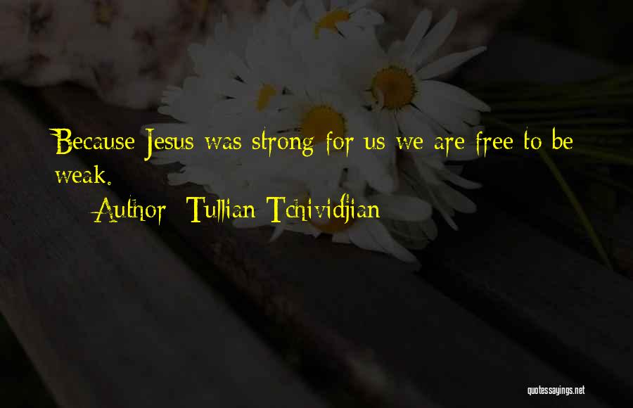 Tullian Tchividjian Quotes: Because Jesus Was Strong For Us We Are Free To Be Weak.