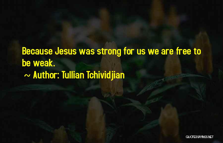 Tullian Tchividjian Quotes: Because Jesus Was Strong For Us We Are Free To Be Weak.
