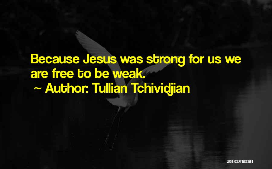 Tullian Tchividjian Quotes: Because Jesus Was Strong For Us We Are Free To Be Weak.