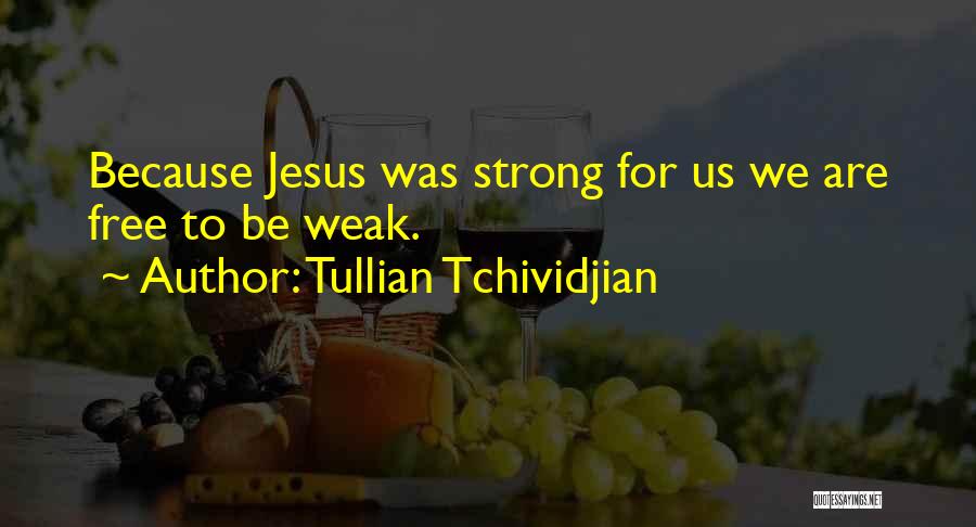 Tullian Tchividjian Quotes: Because Jesus Was Strong For Us We Are Free To Be Weak.