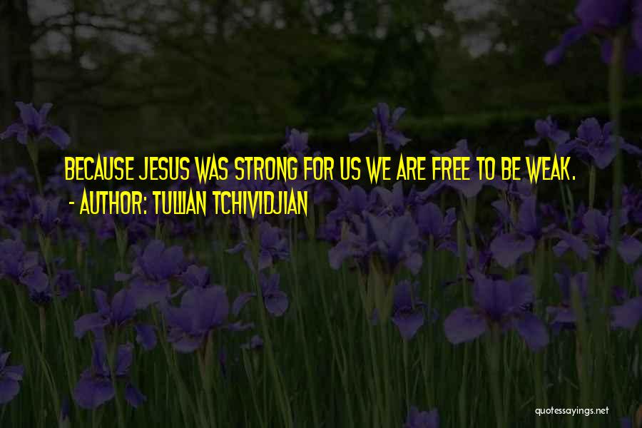 Tullian Tchividjian Quotes: Because Jesus Was Strong For Us We Are Free To Be Weak.