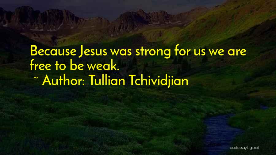 Tullian Tchividjian Quotes: Because Jesus Was Strong For Us We Are Free To Be Weak.