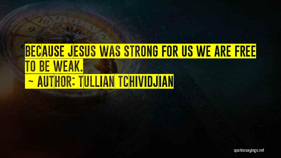Tullian Tchividjian Quotes: Because Jesus Was Strong For Us We Are Free To Be Weak.