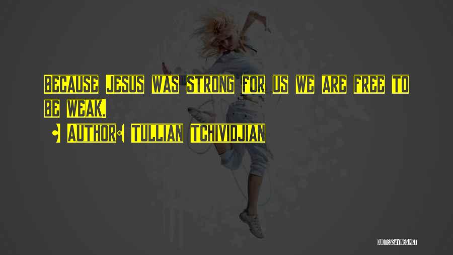 Tullian Tchividjian Quotes: Because Jesus Was Strong For Us We Are Free To Be Weak.