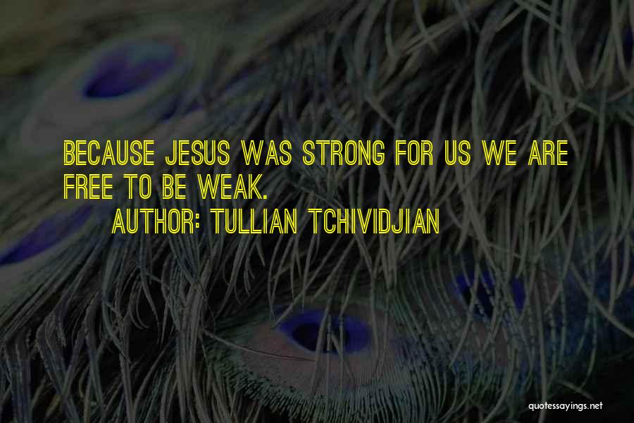 Tullian Tchividjian Quotes: Because Jesus Was Strong For Us We Are Free To Be Weak.