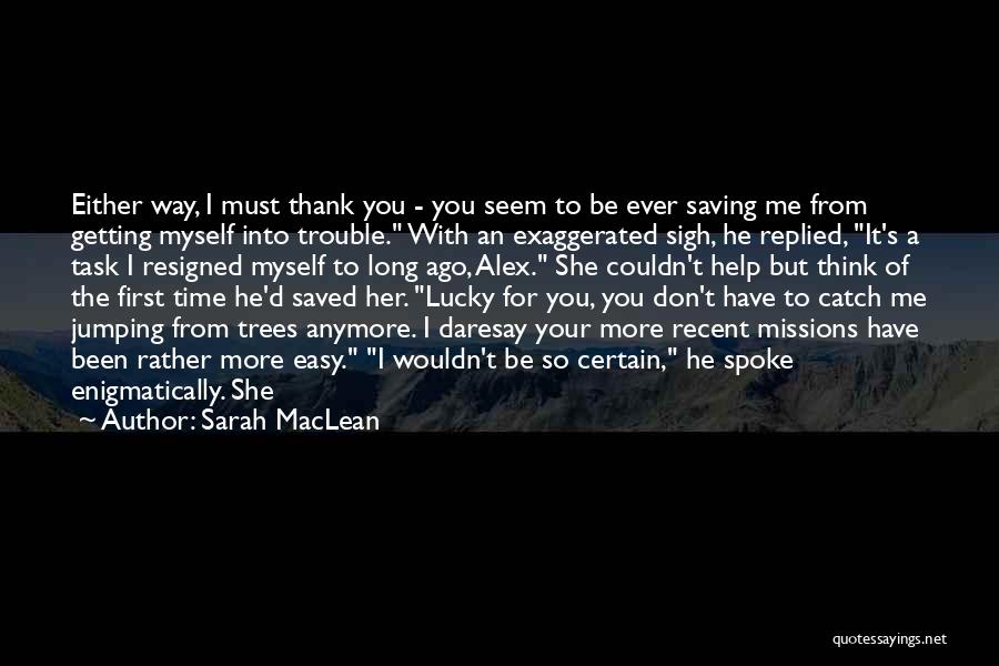 Sarah MacLean Quotes: Either Way, I Must Thank You - You Seem To Be Ever Saving Me From Getting Myself Into Trouble. With