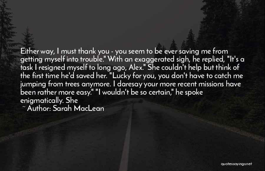 Sarah MacLean Quotes: Either Way, I Must Thank You - You Seem To Be Ever Saving Me From Getting Myself Into Trouble. With