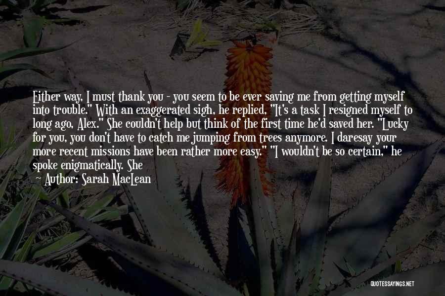 Sarah MacLean Quotes: Either Way, I Must Thank You - You Seem To Be Ever Saving Me From Getting Myself Into Trouble. With