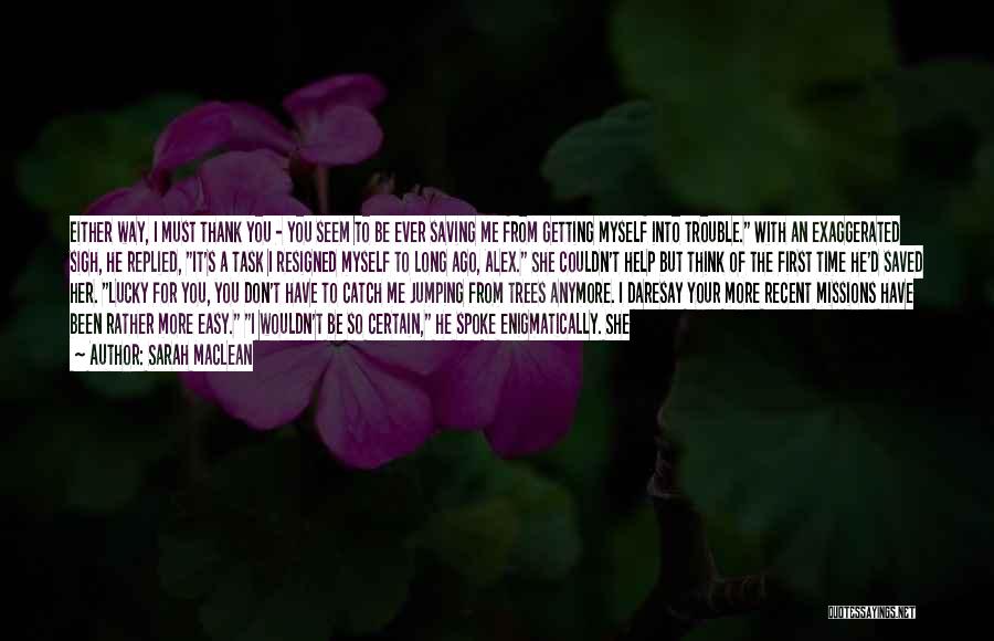 Sarah MacLean Quotes: Either Way, I Must Thank You - You Seem To Be Ever Saving Me From Getting Myself Into Trouble. With