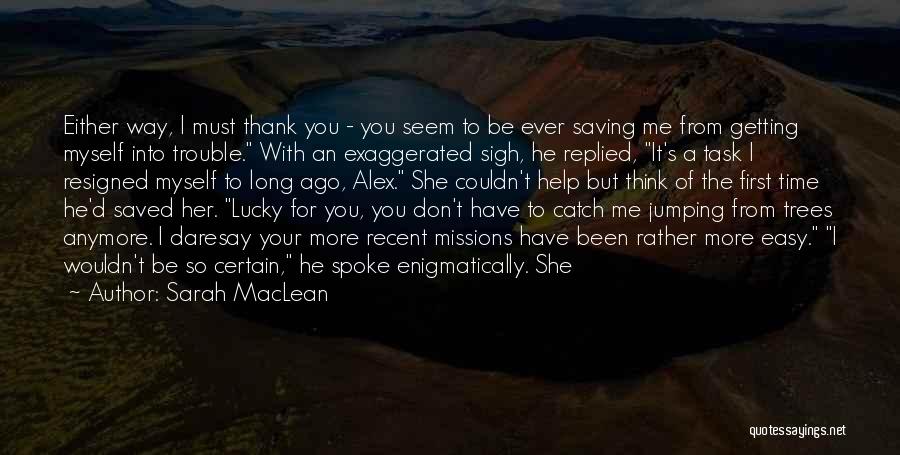 Sarah MacLean Quotes: Either Way, I Must Thank You - You Seem To Be Ever Saving Me From Getting Myself Into Trouble. With