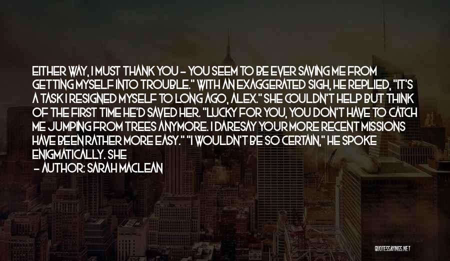 Sarah MacLean Quotes: Either Way, I Must Thank You - You Seem To Be Ever Saving Me From Getting Myself Into Trouble. With