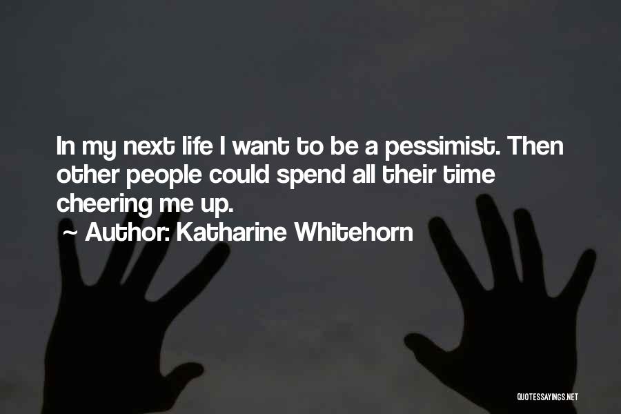 Katharine Whitehorn Quotes: In My Next Life I Want To Be A Pessimist. Then Other People Could Spend All Their Time Cheering Me