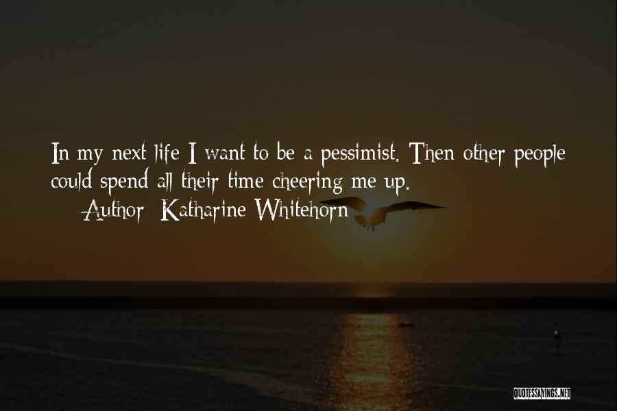 Katharine Whitehorn Quotes: In My Next Life I Want To Be A Pessimist. Then Other People Could Spend All Their Time Cheering Me