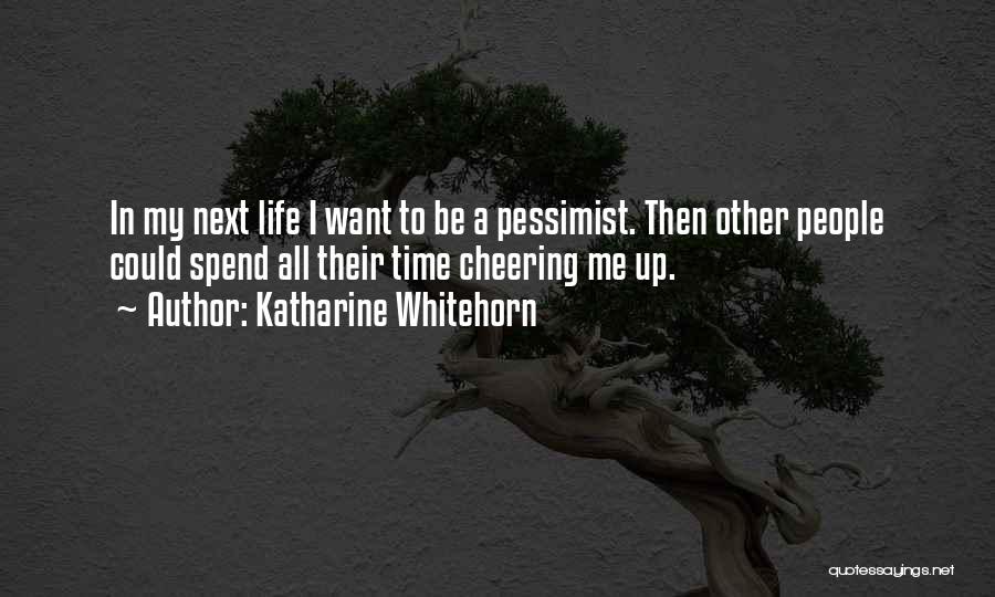 Katharine Whitehorn Quotes: In My Next Life I Want To Be A Pessimist. Then Other People Could Spend All Their Time Cheering Me