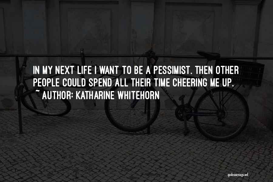 Katharine Whitehorn Quotes: In My Next Life I Want To Be A Pessimist. Then Other People Could Spend All Their Time Cheering Me