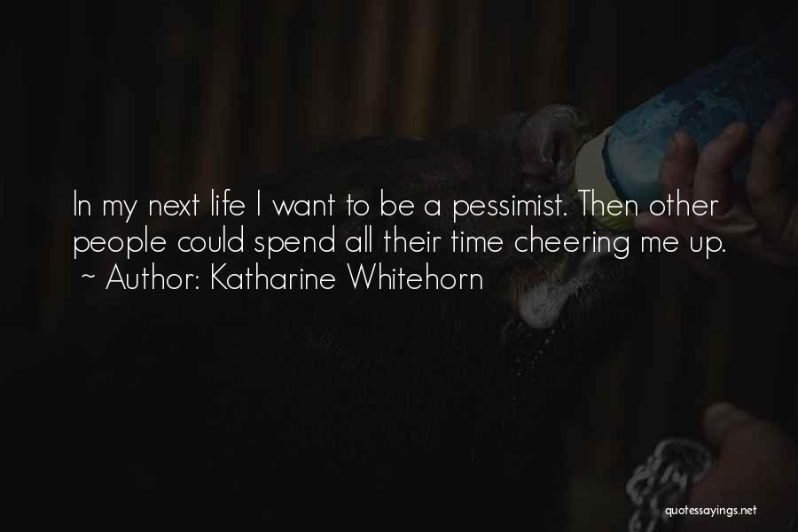 Katharine Whitehorn Quotes: In My Next Life I Want To Be A Pessimist. Then Other People Could Spend All Their Time Cheering Me