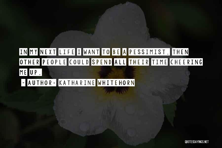 Katharine Whitehorn Quotes: In My Next Life I Want To Be A Pessimist. Then Other People Could Spend All Their Time Cheering Me