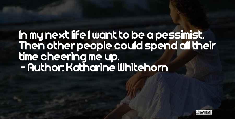 Katharine Whitehorn Quotes: In My Next Life I Want To Be A Pessimist. Then Other People Could Spend All Their Time Cheering Me