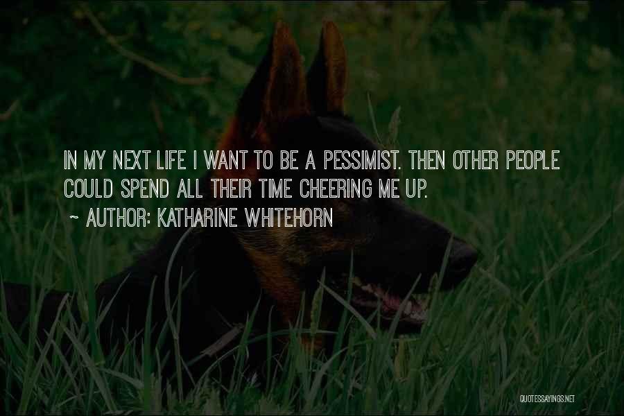 Katharine Whitehorn Quotes: In My Next Life I Want To Be A Pessimist. Then Other People Could Spend All Their Time Cheering Me