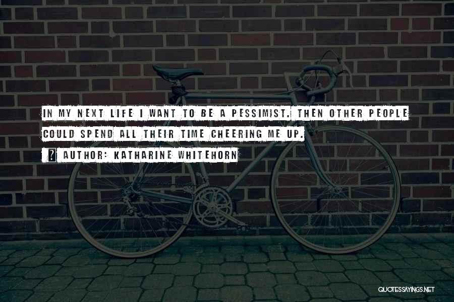 Katharine Whitehorn Quotes: In My Next Life I Want To Be A Pessimist. Then Other People Could Spend All Their Time Cheering Me