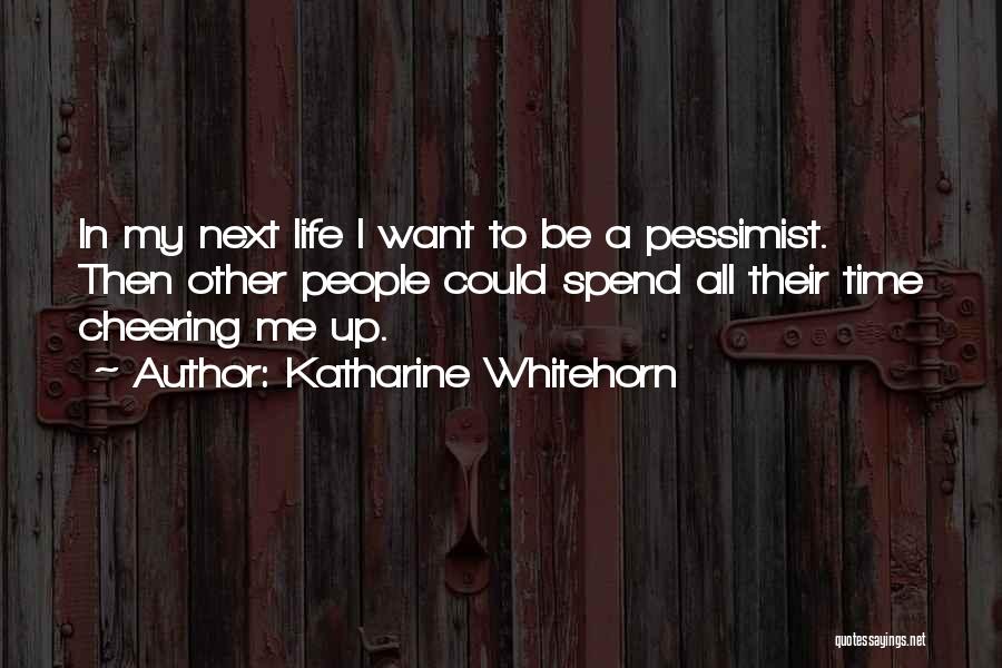Katharine Whitehorn Quotes: In My Next Life I Want To Be A Pessimist. Then Other People Could Spend All Their Time Cheering Me
