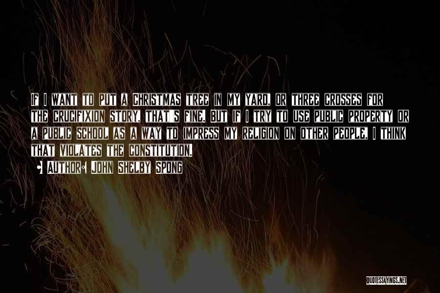 John Shelby Spong Quotes: If I Want To Put A Christmas Tree In My Yard, Or Three Crosses For The Crucifixion Story, That's Fine.