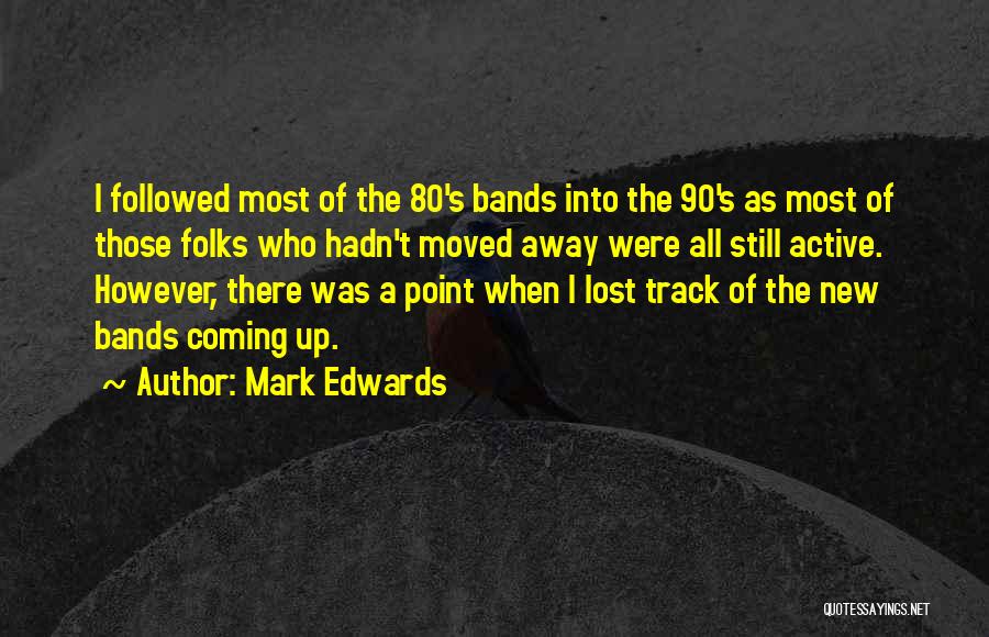 Mark Edwards Quotes: I Followed Most Of The 80's Bands Into The 90's As Most Of Those Folks Who Hadn't Moved Away Were