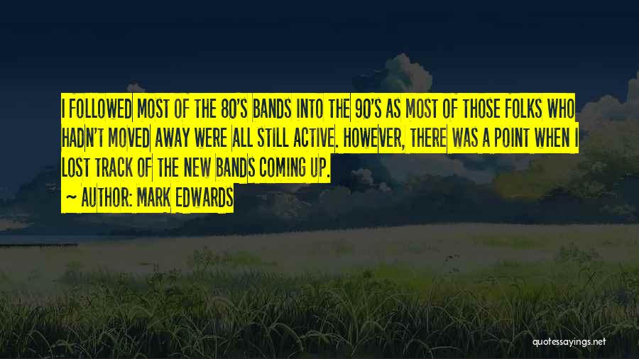 Mark Edwards Quotes: I Followed Most Of The 80's Bands Into The 90's As Most Of Those Folks Who Hadn't Moved Away Were