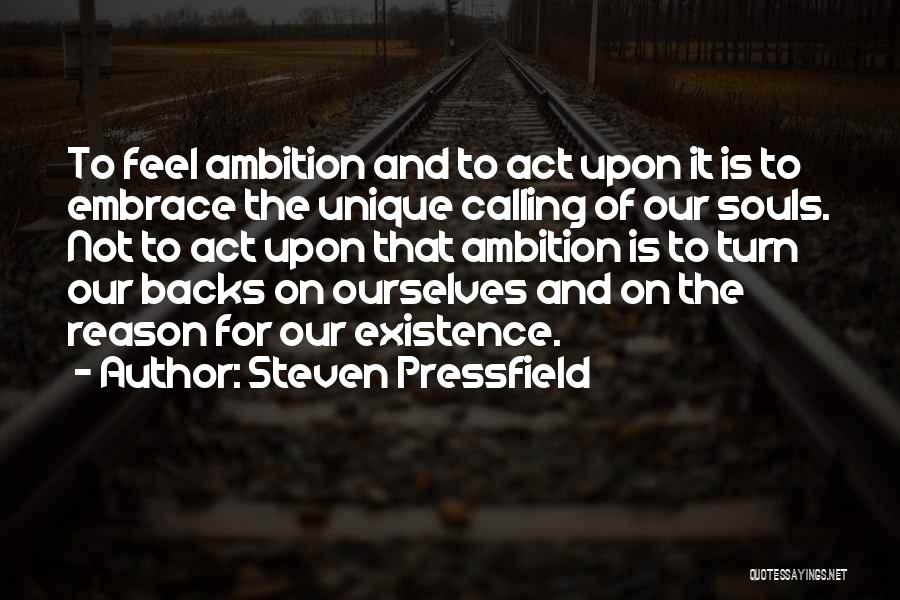 Steven Pressfield Quotes: To Feel Ambition And To Act Upon It Is To Embrace The Unique Calling Of Our Souls. Not To Act