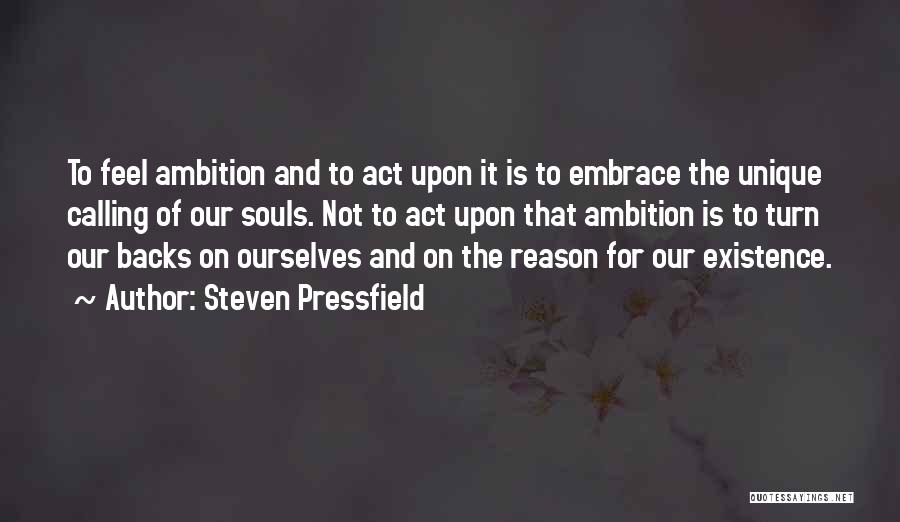 Steven Pressfield Quotes: To Feel Ambition And To Act Upon It Is To Embrace The Unique Calling Of Our Souls. Not To Act