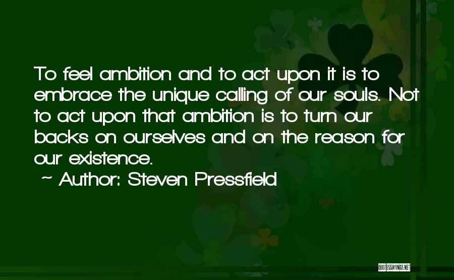 Steven Pressfield Quotes: To Feel Ambition And To Act Upon It Is To Embrace The Unique Calling Of Our Souls. Not To Act