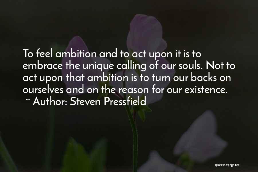 Steven Pressfield Quotes: To Feel Ambition And To Act Upon It Is To Embrace The Unique Calling Of Our Souls. Not To Act