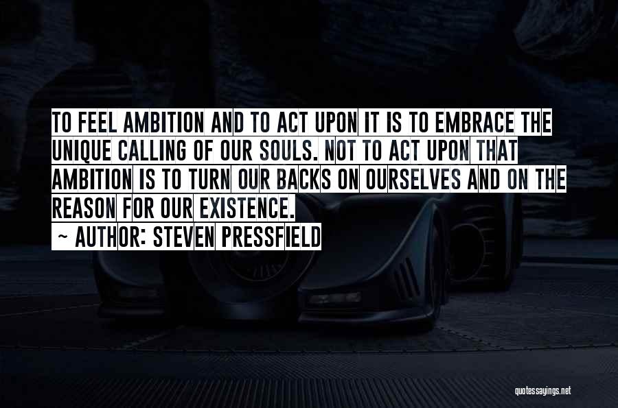Steven Pressfield Quotes: To Feel Ambition And To Act Upon It Is To Embrace The Unique Calling Of Our Souls. Not To Act