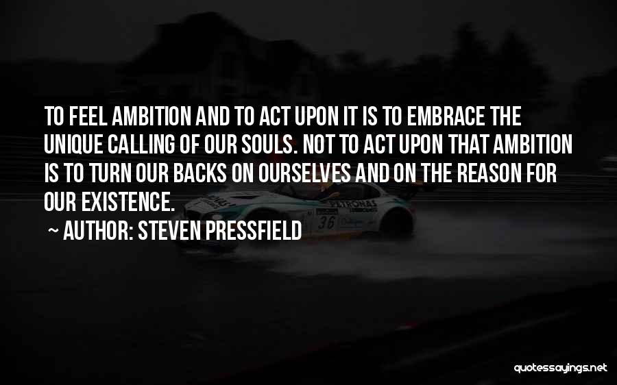 Steven Pressfield Quotes: To Feel Ambition And To Act Upon It Is To Embrace The Unique Calling Of Our Souls. Not To Act