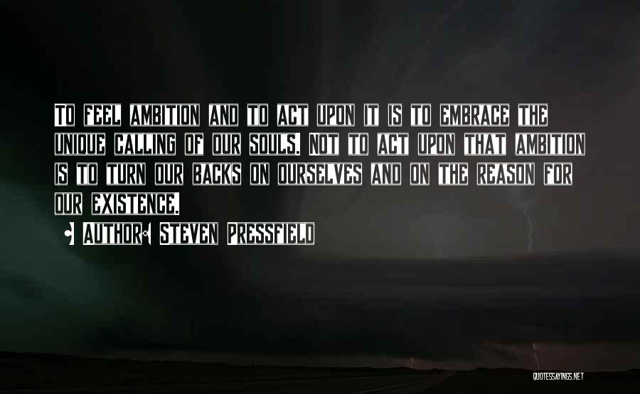 Steven Pressfield Quotes: To Feel Ambition And To Act Upon It Is To Embrace The Unique Calling Of Our Souls. Not To Act
