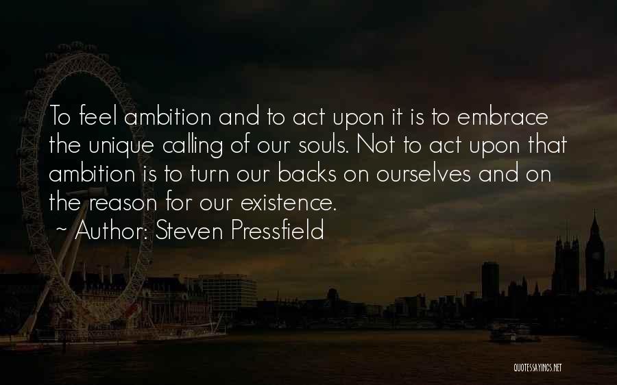 Steven Pressfield Quotes: To Feel Ambition And To Act Upon It Is To Embrace The Unique Calling Of Our Souls. Not To Act