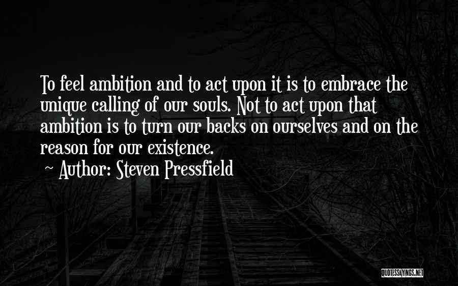 Steven Pressfield Quotes: To Feel Ambition And To Act Upon It Is To Embrace The Unique Calling Of Our Souls. Not To Act