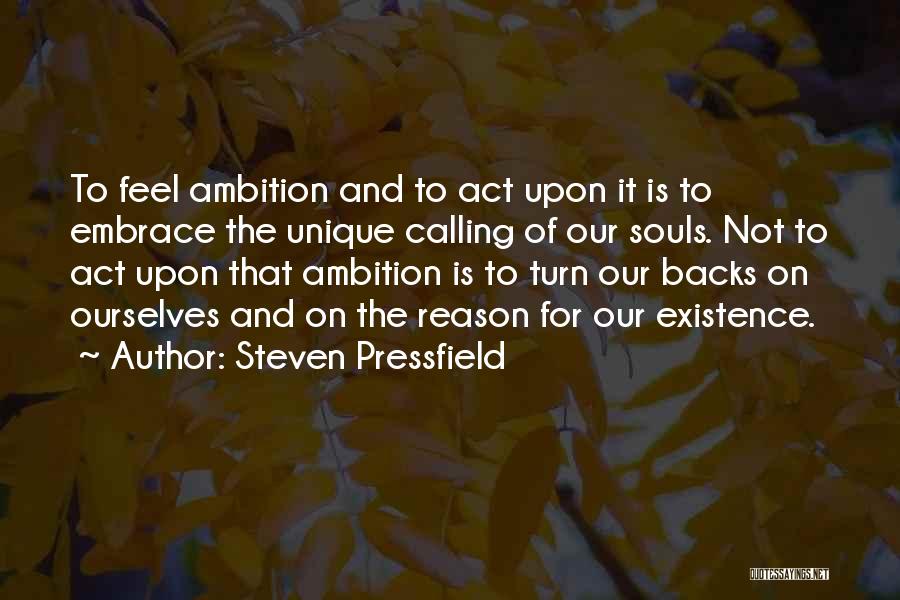 Steven Pressfield Quotes: To Feel Ambition And To Act Upon It Is To Embrace The Unique Calling Of Our Souls. Not To Act