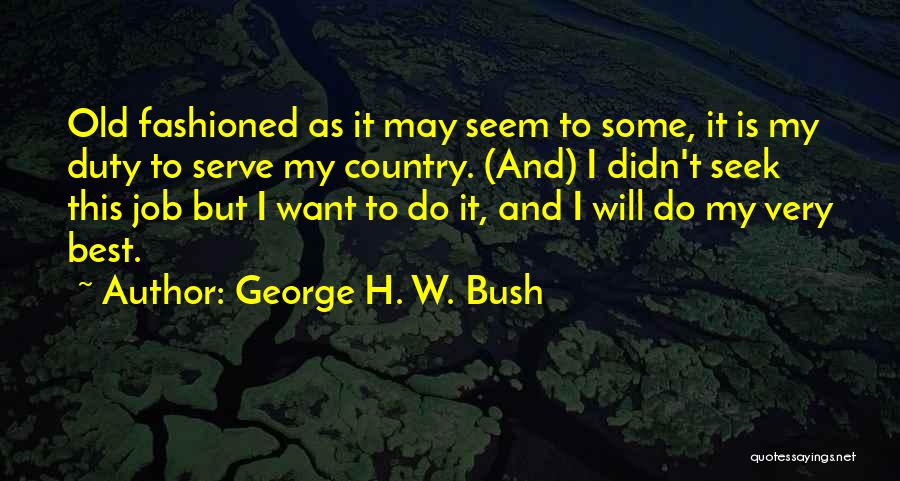 George H. W. Bush Quotes: Old Fashioned As It May Seem To Some, It Is My Duty To Serve My Country. (and) I Didn't Seek