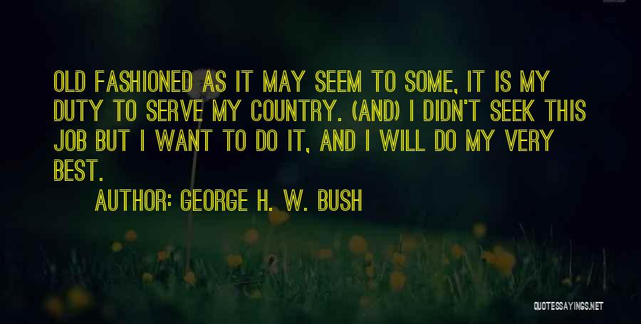 George H. W. Bush Quotes: Old Fashioned As It May Seem To Some, It Is My Duty To Serve My Country. (and) I Didn't Seek